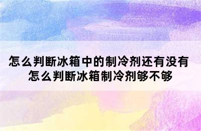 怎么判断冰箱中的制冷剂还有没有 怎么判断冰箱制冷剂够不够